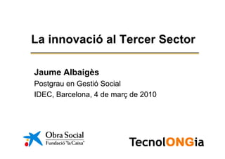 La innovació al Tercer Sector

Jaume Albaigès
Postgrau en Gestió Social
IDEC, Barcelona, 4 de març de 2010
 