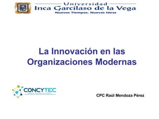 La Innovación en las
Organizaciones Modernas
CPC Raúl Mendoza Pérez
 
