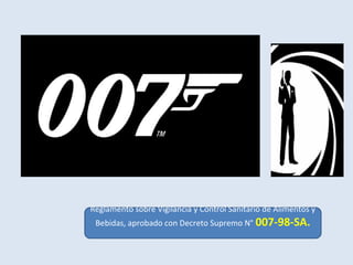 Reglamento sobre Vigilancia y Control Sanitario de Alimentos y
Bebidas, aprobado con Decreto Supremo N° 007-98-SA.
 