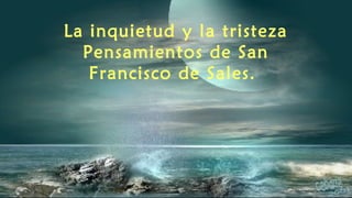 La inquietud y la tristeza
Pensamientos de San
Francisco de Sales.
 