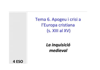 Tema 6. Apogeu i crisi a
          l’Europa cristiana
             (s. XIII al XV)


             La inquisició
              medieval

4 ESO
 