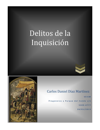 Delitos de la
Inquisición




     Carlos Daniel Díaz Martínez
                                 SEIEM

      Pregoneros y Parque del Conde s/n

                             5309-4777

                            26/01/2013
 