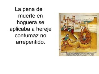 La pena de 
muerte en 
hoguera se 
aplicaba a hereje 
contumaz no 
arrepentido. 
 