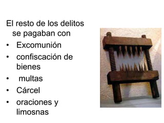 El resto de los delitos 
se pagaban con 
• Excomunión 
• confiscación de 
bienes 
• multas 
• Cárcel 
• oraciones y 
limosnas 
 