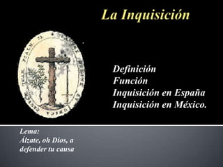 Definición
                     Función
                     Inquisición en España
                     Inquisición en México.

Lema:
Álzate, oh Dios, a
defender tu causa
 