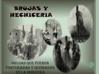 BRUJAS Y HECHICERIABrujas que fueron torturadas y quemadas en la hoguera