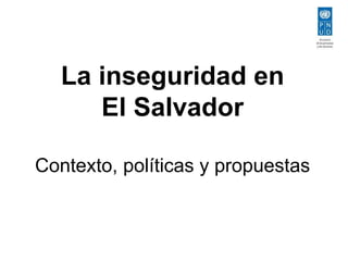 La inseguridad en 
El Salvador 
Contexto, políticas y propuestas 
 