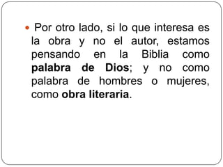  Por otro lado, si lo que interesa es la obra y no el autor, estamos pensando en la Biblia como palabra de Dios;y no como palabra de hombres o mujeres, como obra literaria. 