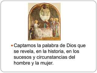 Captamos la palabra de Dios que se revela, en la historia, en los sucesos y circunstancias del hombre y la mujer. 