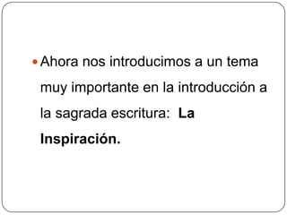 Ahora nos introducimos a un tema muy importante en la introducción a la sagrada escritura:  La Inspiración.