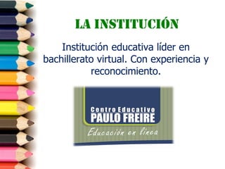 La institución
Institución educativa líder en
bachillerato virtual. Con experiencia y
reconocimiento.
 