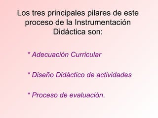 Los tres principales pilares de este proceso de la Instrumentación Didáctica son: ,[object Object],[object Object],[object Object]