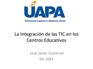 La Integración de las TIC en los
Centros Educativos
José Javier Gutiérrez
04-1084
 