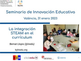 Seminario de Innovación Educativa
València, 31 enero 2023
1
La integración
STEAM en el
currículum
bylinedu.org
Bernat Llopis (@inedu)
 