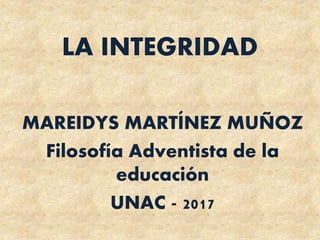 LA INTEGRIDAD
MAREIDYS MARTÍNEZ MUÑOZ
Filosofía Adventista de la
educación
UNAC - 2017
 