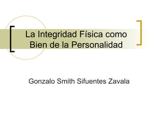La Integridad Física como Bien de la Personalidad Gonzalo Smith Sifuentes Zavala 