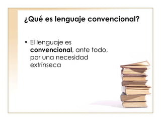 ¿Qué es lenguaje convencional? El lenguaje es  convencional , ante todo, por una necesidad extrínseca 