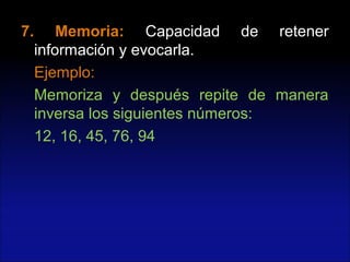 7. Memoria:7. Memoria: Capacidad de retener
información y evocarla.
Ejemplo:
Memoriza y después repite de manera
inversa los siguientes números:
12, 16, 45, 76, 94
 