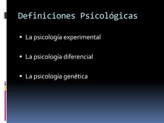 Definiciones Psicológicas
 La psicología experimental
 La psicología diferencial
 La psicología genética
 