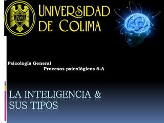 LA INTELIGENCIA &
SUS TIPOS
Psicología General
Procesos psicológicos 6-A
 