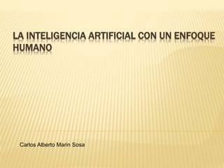 LA INTELIGENCIA ARTIFICIAL CON UN ENFOQUE
HUMANO
Carlos Alberto Marin Sosa
 
