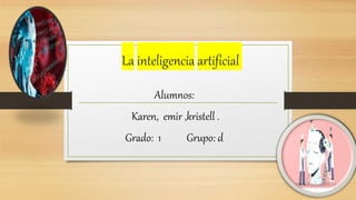 La inteligencia artificial
Alumnos:
Karen, emir ,kristell .
Grado: 1 Grupo: d
 