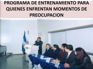 PROGRAMA DE ENTRENAMIENTO PARA
QUIENES ENFRENTAN MOMENTOS DE
PREOCUPACION
 