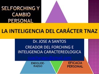 LA INTELIGENCIA DEL CARÁCTER TNAZ
Dr. JOSE A SANTOS
CREADOR DEL FORCHING E
INTELIGENCIA CARACTEREOLOGICA
coachanges@gmail.com
 