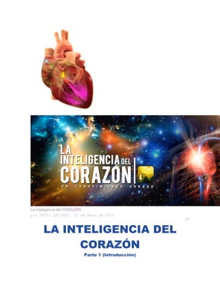 La Inteligencia del CORAZÓN
por TUTTI LATINOS. 22 de Mayo de 2014
1/1
LA INTELIGENCIA DEL
CORAZÓN
Parte 1 (Introducción)
 