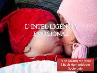 L’ INTEL·LIGÈNCIA EMOCIONAL Irene Lozano Montero2 Bach HumanidadesSociología                         