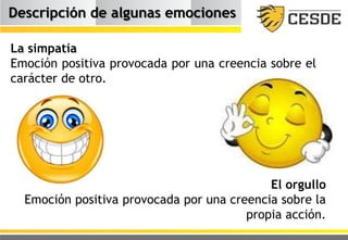 Descripción de algunas emociones
La simpatía
Emoción positiva provocada por una creencia sobre el
carácter de otro.
El orgullo
Emoción positiva provocada por una creencia sobre la
propia acción.
 