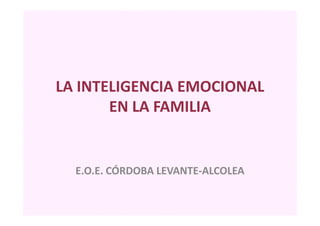 LA INTELIGENCIA EMOCIONAL
EN LA FAMILIA
E.O.E. CÓRDOBA LEVANTE-ALCOLEA
 