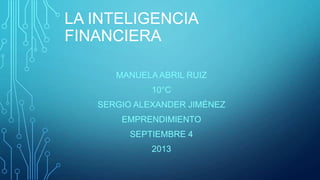LA INTELIGENCIA
FINANCIERA
MANUELAABRIL RUIZ
10°C
SERGIO ALEXANDER JIMÉNEZ
EMPRENDIMIENTO
SEPTIEMBRE 4
2013
 