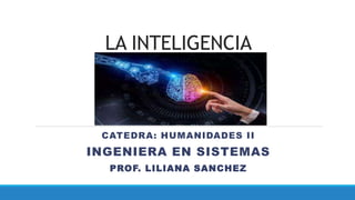 LA INTELIGENCIA
CATEDRA: HUMANIDADES II
INGENIERA EN SISTEMAS
PROF. LILIANA SANCHEZ
 