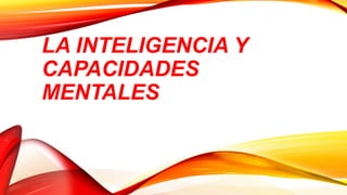 LA INTELIGENCIA Y
CAPACIDADES
MENTALES
 