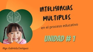 INTELIGENCIAS
MULTIPLES
en el proceso educativo
UNIDAD # 1
UNIDAD # 1
Mgs.GabrielaEnríquez
 