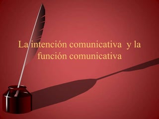 La intención comunicativa  y la función comunicativa 