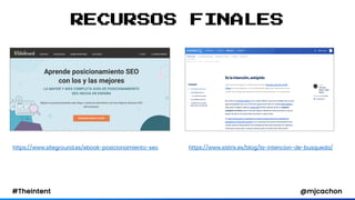 #TheIntent @mjcachon
RECURSOS FINALES
https://www.siteground.es/ebook-posicionamiento-seo https://www.sistrix.es/blog/la-i...