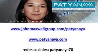 www.johnmaxwellgroup.com/patyanaya
www.patyanaya.com
redes sociales: patyanaya70
 