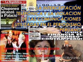 LA INTERCEPTACIÓN TELEFÓNICA Y LA VIOLACION DE LAS COMUNICACIONES UTILIZADAS EN EL PERIODISMO PERUANO UNIVERSIDAD NACIONAL DE SAN AGUSTIN CARLOS HUGO BENITEZ PEREZ Development by Antares 