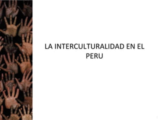 LA INTERCULTURALIDAD EN EL
PERU
1
 