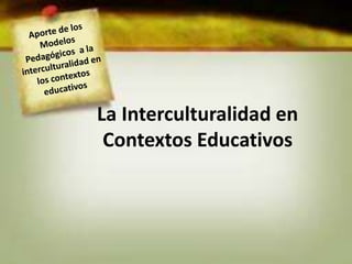 La Interculturalidad en
Contextos Educativos
 