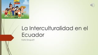 La Interculturalidad en el
Ecuador
Karla Droguett
 