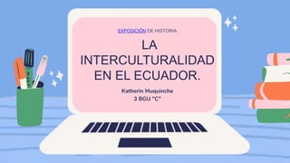 LA
INTERCULTURALIDAD
EN EL ECUADOR.
EXPOSICIÓN DE HISTORIA
Katherin Muquinche
3 BGU "C"
 