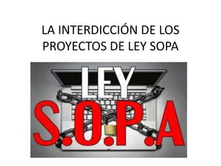 LA INTERDICCIÓN DE LOS
PROYECTOS DE LEY SOPA
 