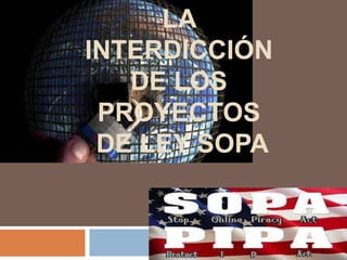 LA
INTERDICCIÓN
DE LOS
PROYECTOS
DE LEY SOPA

 