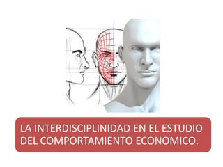 LA INTERDISCIPLINIDAD EN EL ESTUDIO
DEL COMPORTAMIENTO ECONOMICO.
 
