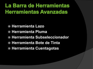  Herramienta Lazo
 Herramienta Pluma
 Herramienta Subseleccionador
 Herramienta Bote de Tinta
 Herramienta Cuentagotas
 