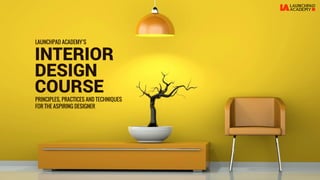 INTERIOR
PRINCIPLES, PRACTICES AND TECHNIQUES
FOR THE ASPIRING DESIGNER
DESIGN
COURSE
LAUNCHPAD ACADEMY’S
 