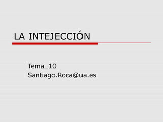 LA INTEJECCIÓN
Tema_10
Santiago.Roca@ua.es
 